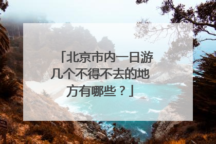 北京市内一日游几个不得不去的地方有哪些？
