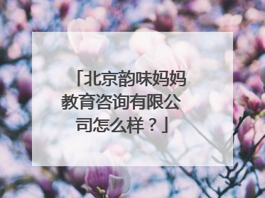 北京韵味妈妈教育咨询有限公司怎么样？