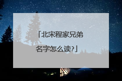 北宋程家兄弟名字怎么读?