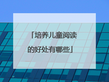 培养儿童阅读的好处有哪些
