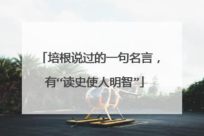 培根说过的一句名言，有“读史使人明智”