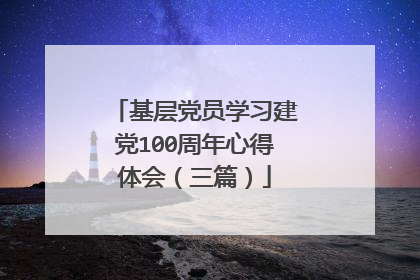 基层党员学习建党100周年心得体会(三篇)