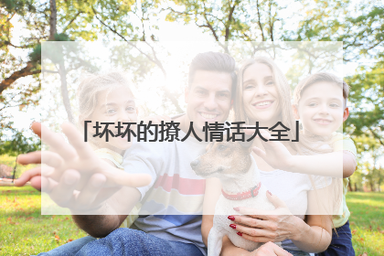 坏坏的撩人情话大全