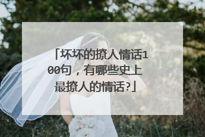 坏坏的撩人情话100句,有哪些史上最撩人的情话?