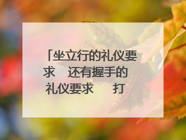 坐立行的礼仪要求 还有握手的礼仪要求 打接电话的礼仪要求 怎样待客!
