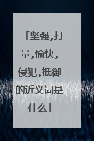 坚强,打量,愉快,侵犯,抵御的近义词是什么