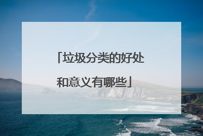 垃圾分类的好处和意义有哪些
