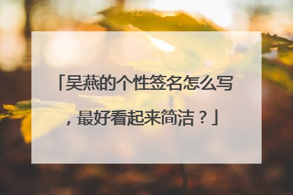 吴燕的个性签名怎么写，最好看起来简洁？