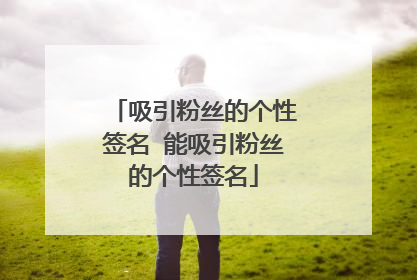 吸引粉丝的个性签名 能吸引粉丝的个性签名