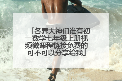 各界大神们谁有初一数学七年级上册视频微课程链接免费的可不可以分享给我