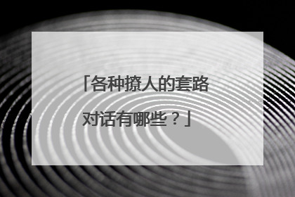 各种撩人的套路对话有哪些？