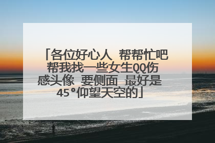 各位好心人 帮帮忙吧 帮我找一些女生QQ伤感头像 要侧面 最好是45°仰望天空的