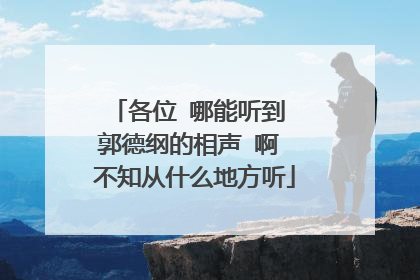 各位 哪能听到 郭德纲的相声 啊 不知从什么地方听