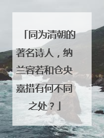 同为清朝的著名诗人，纳兰容若和仓央嘉措有何不同之处？