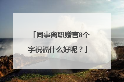 同事离职赠言8个字祝福什么好呢?
