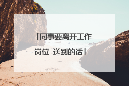 同事要离开工作岗位 送别的话
