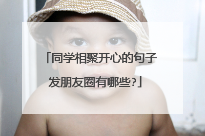 同学相聚开心的句子发朋友圈有哪些?