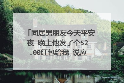 同居男朋友今天平安夜 晚上他发了个52.00红包给我 说应下节日 我怎么会想到他是不是发别女了