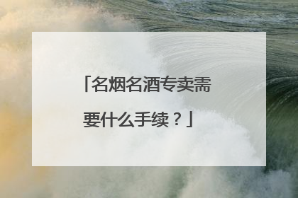 名烟名酒专卖需要什么手续?