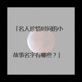 名人珍惜时间的小故事名字有哪些？
