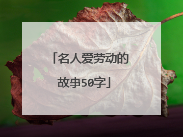 名人爱劳动的故事50字