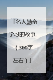 名人勤奋学习的故事（300字左右）