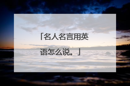 名人名言用英语怎么说。