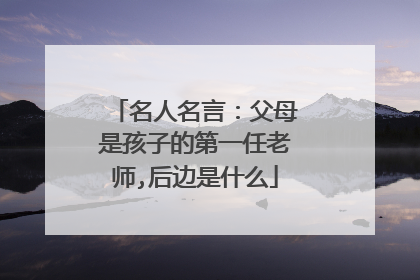 名人名言：父母是孩子的第一任老师,后边是什么