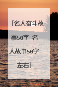 名人奋斗故事50字_名人故事50字左右