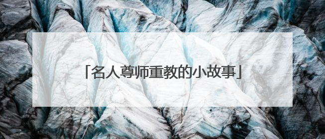 名人尊师重教的小故事