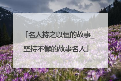 名人持之以恒的故事_坚持不懈的故事名人