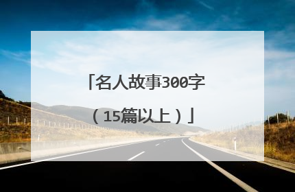 名人故事300字（15篇以上）