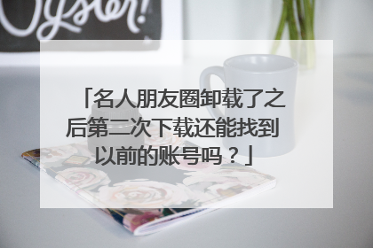 名人朋友圈卸载了之后第二次下载还能找到以前的账号吗？