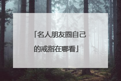 名人朋友圈自己的戒指在哪看