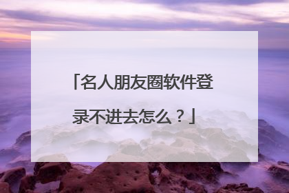 名人朋友圈软件登录不进去怎么？