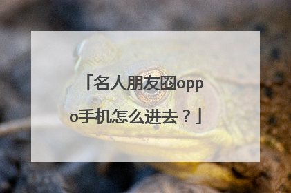 名人朋友圈oppo手机怎么进去？
