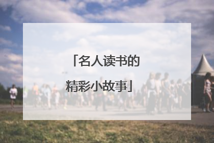 名人读书的精彩小故事