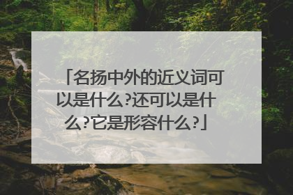 名扬中外的近义词可以是什么?还可以是什么?它是形容什么?