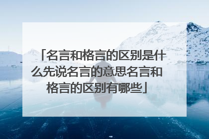 名言和格言的区别是什么先说名言的意思名言和格言的区别有哪些