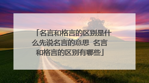 名言和格言的区别是什么先说名言的意思 名言和格言的区别有哪些