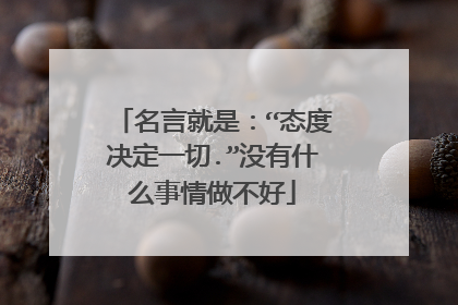 名言就是：“态度决定一切.”没有什么事情做不好