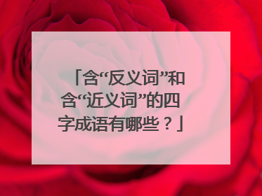 含“反义词”和含“近义词”的四字成语有哪些？