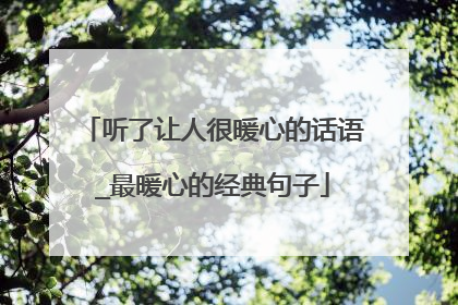 听了让人很暖心的话语_最暖心的经典句子