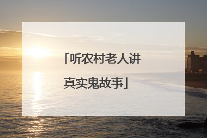 听农村老人讲真实鬼故事