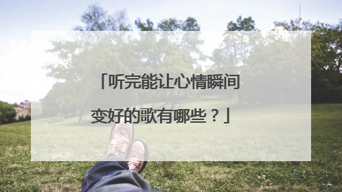 听完能让心情瞬间变好的歌有哪些?