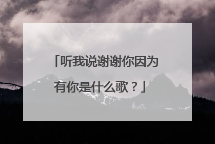听我说谢谢你因为有你是什么歌?