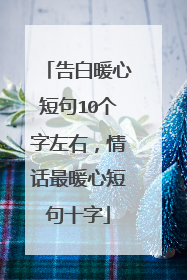 告白暖心短句10个字左右，情话最暖心短句十字