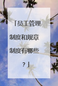员工管理制度和规章制度有哪些?