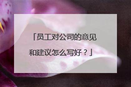 员工对公司的意见和建议怎么写好？