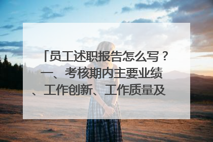员工述职报告怎么写？ 一、考核期内主要业绩、工作创新、工作质量及成效 二、自我评价（包括本人需要向上
